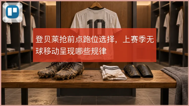 登贝莱抢前点跑位选择,上赛季无球移动呈现哪些规律