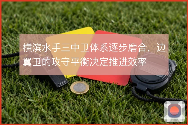 横滨水手三中卫体系逐步磨合,边翼卫的攻守平衡决定推进效率