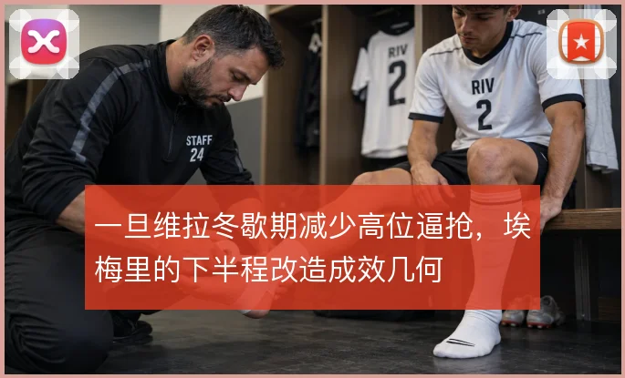 一旦维拉冬歇期减少高位逼抢，埃梅里的下半程改造成效几何