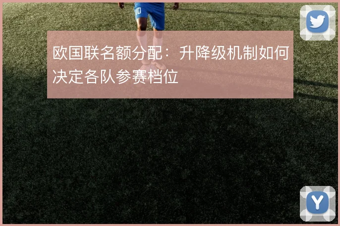 欧国联名额分配:升降级机制如何决定各队参赛档位