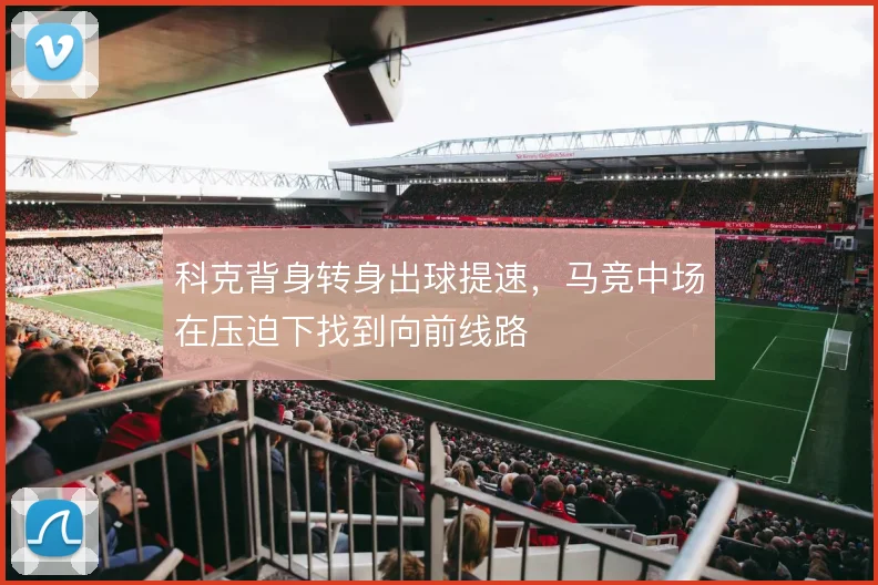 科克背身转身出球提速，马竞中场在压迫下找到向前线路