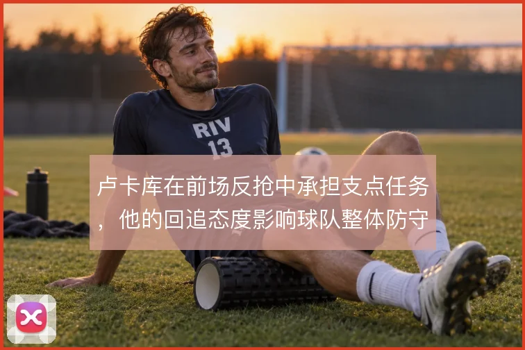 卢卡库在前场反抢中承担支点任务,他的回追态度影响球队整体防守