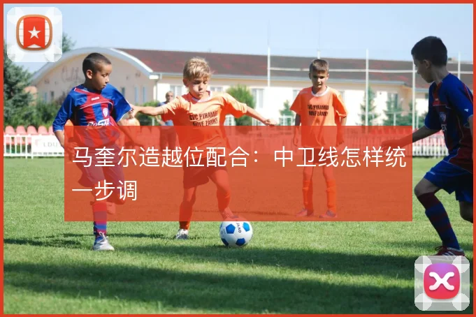 马奎尔造越位配合：中卫线怎样统一步调